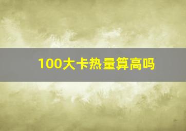 100大卡热量算高吗