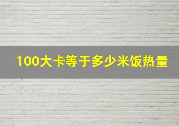 100大卡等于多少米饭热量