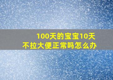 100天的宝宝10天不拉大便正常吗怎么办