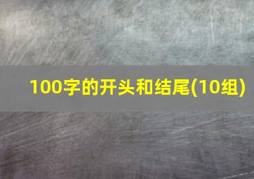 100字的开头和结尾(10组)