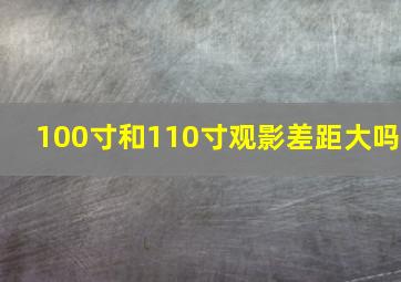 100寸和110寸观影差距大吗