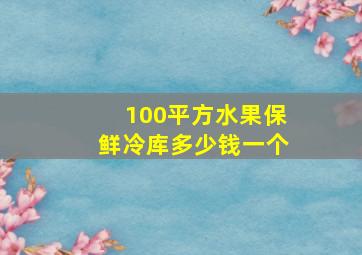 100平方水果保鲜冷库多少钱一个