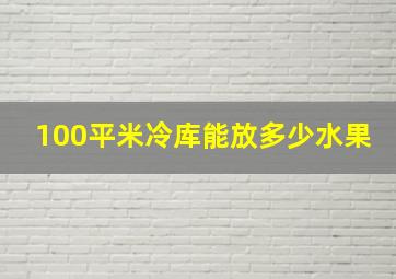 100平米冷库能放多少水果