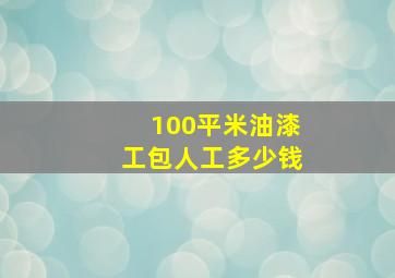 100平米油漆工包人工多少钱