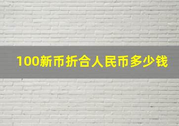 100新币折合人民币多少钱