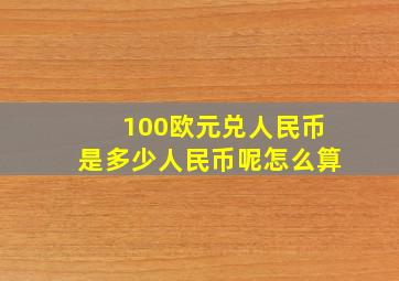 100欧元兑人民币是多少人民币呢怎么算