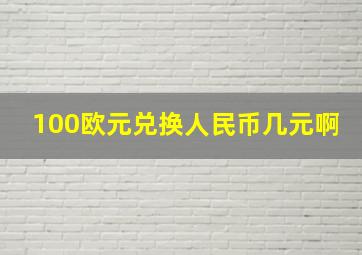 100欧元兑换人民币几元啊