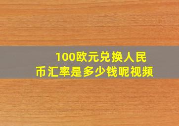 100欧元兑换人民币汇率是多少钱呢视频