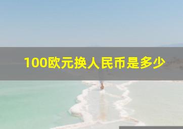 100欧元换人民币是多少