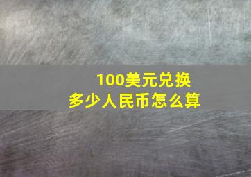 100美元兑换多少人民币怎么算