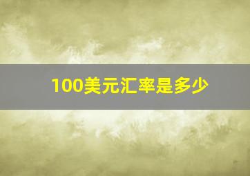 100美元汇率是多少