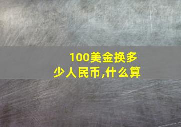 100美金换多少人民币,什么算