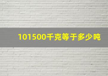 101500千克等于多少吨