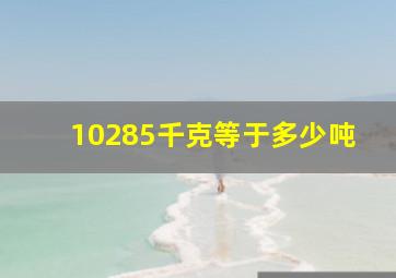 10285千克等于多少吨