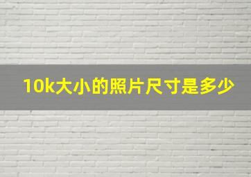 10k大小的照片尺寸是多少