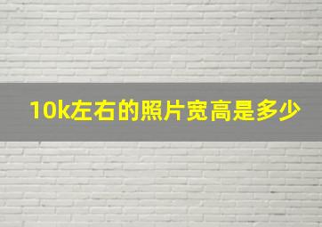 10k左右的照片宽高是多少