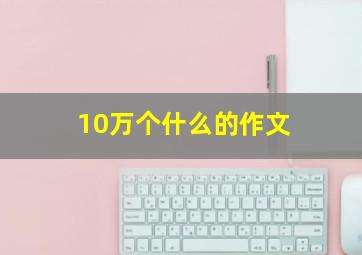 10万个什么的作文