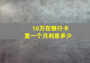 10万在银行卡里一个月利息多少