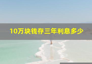 10万块钱存三年利息多少