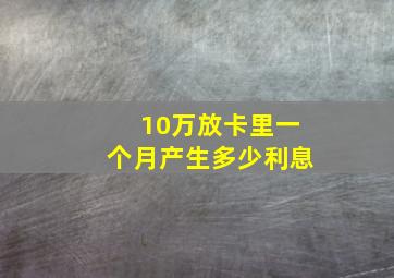 10万放卡里一个月产生多少利息