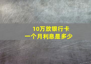 10万放银行卡一个月利息是多少