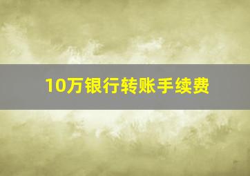 10万银行转账手续费