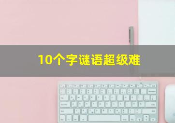 10个字谜语超级难