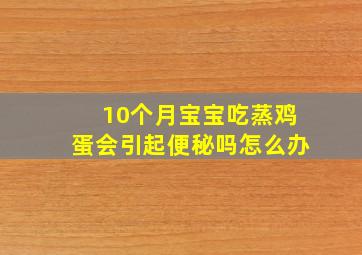 10个月宝宝吃蒸鸡蛋会引起便秘吗怎么办