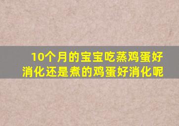 10个月的宝宝吃蒸鸡蛋好消化还是煮的鸡蛋好消化呢