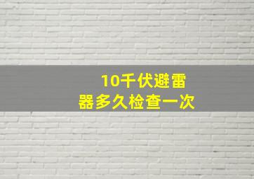 10千伏避雷器多久检查一次