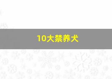 10大禁养犬