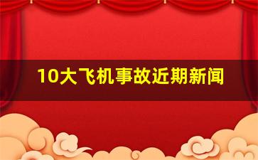 10大飞机事故近期新闻