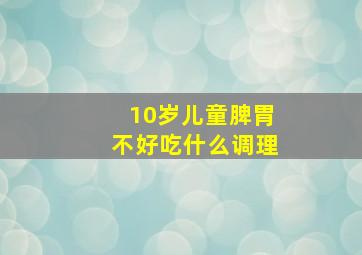 10岁儿童脾胃不好吃什么调理