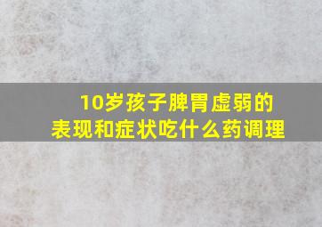 10岁孩子脾胃虚弱的表现和症状吃什么药调理