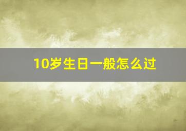 10岁生日一般怎么过