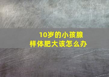 10岁的小孩腺样体肥大该怎么办