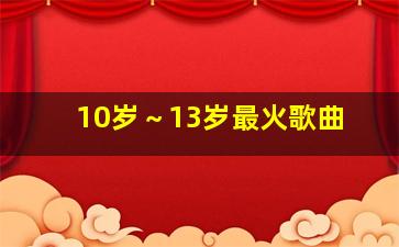 10岁～13岁最火歌曲