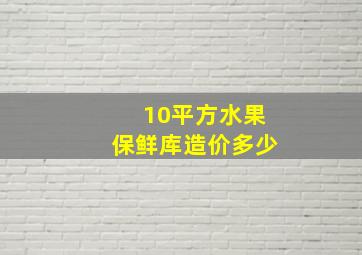 10平方水果保鲜库造价多少