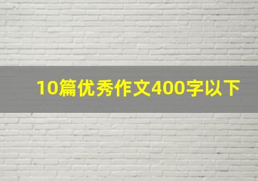 10篇优秀作文400字以下