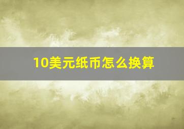 10美元纸币怎么换算