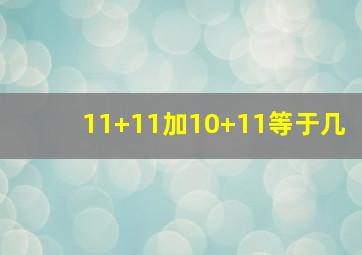 11+11加10+11等于几