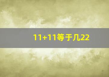 11+11等于几22