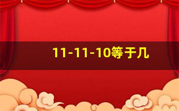 11-11-10等于几