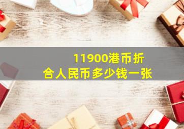 11900港币折合人民币多少钱一张