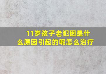 11岁孩子老犯困是什么原因引起的呢怎么治疗