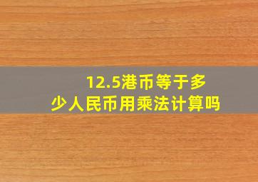 12.5港币等于多少人民币用乘法计算吗