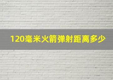 120毫米火箭弹射距离多少