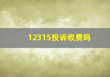 12315投诉收费吗