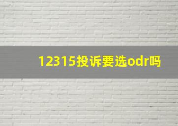 12315投诉要选odr吗