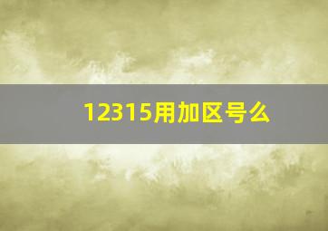 12315用加区号么